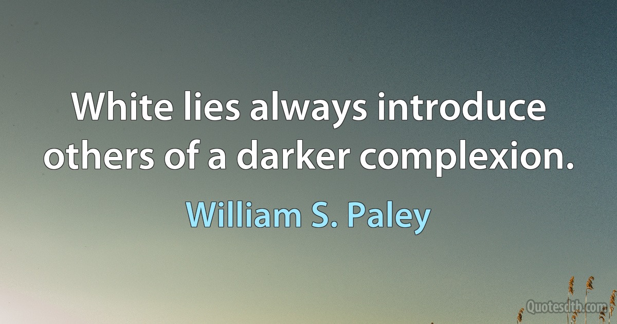 White lies always introduce others of a darker complexion. (William S. Paley)