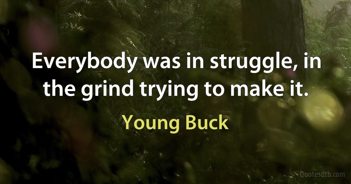 Everybody was in struggle, in the grind trying to make it. (Young Buck)