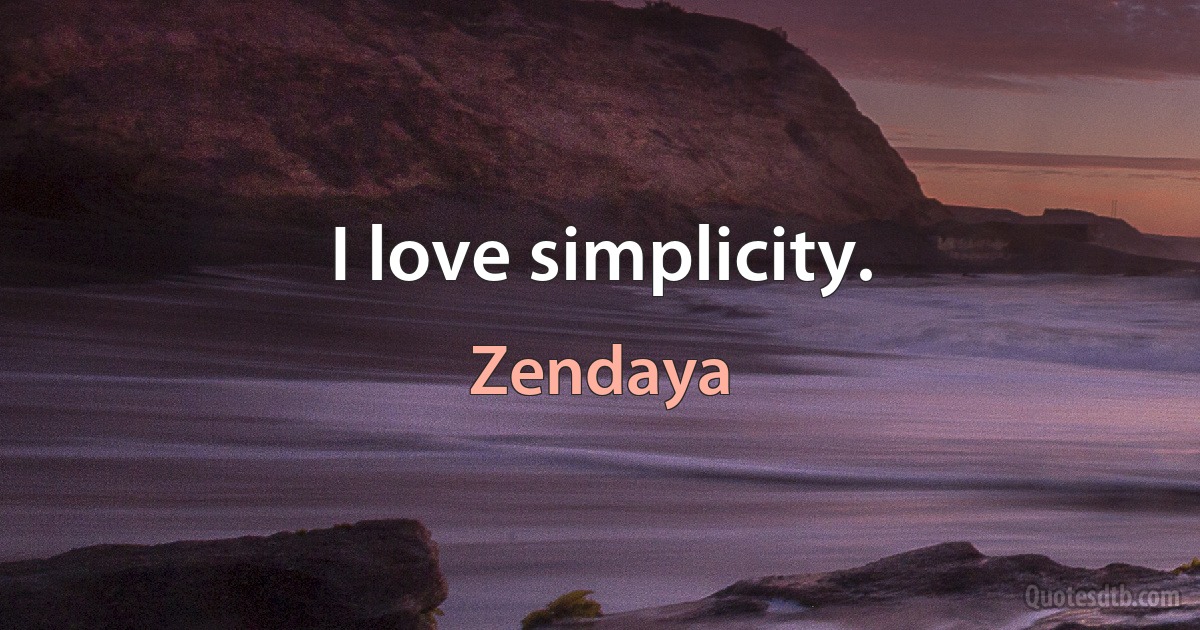 I love simplicity. (Zendaya)