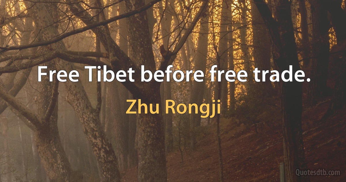 Free Tibet before free trade. (Zhu Rongji)