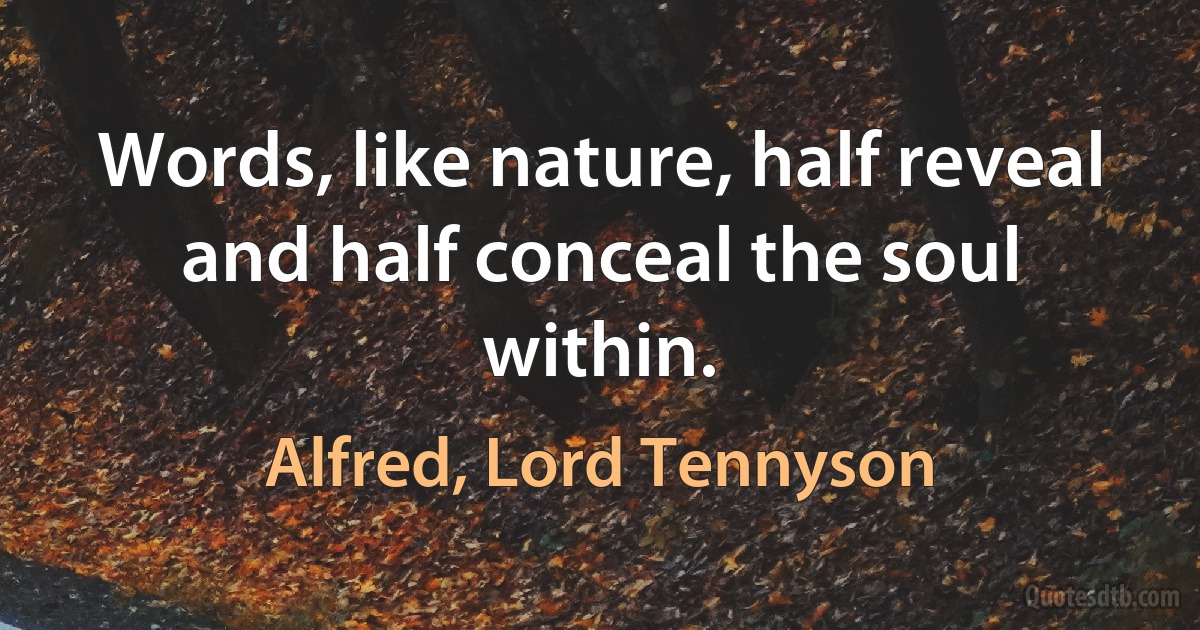 Words, like nature, half reveal and half conceal the soul within. (Alfred, Lord Tennyson)