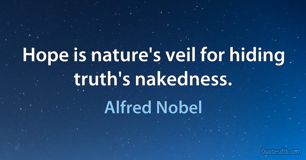 Hope is nature's veil for hiding truth's nakedness. (Alfred Nobel)