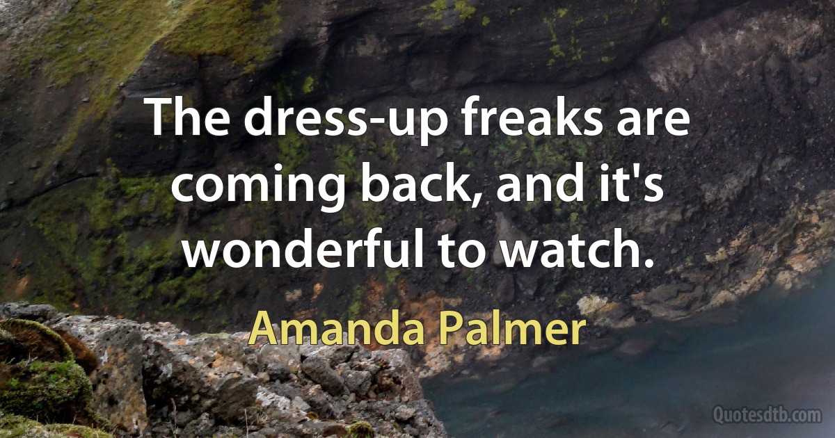 The dress-up freaks are coming back, and it's wonderful to watch. (Amanda Palmer)