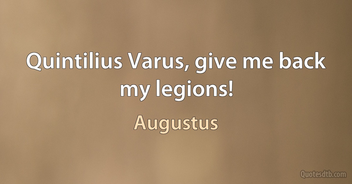 Quintilius Varus, give me back my legions! (Augustus)