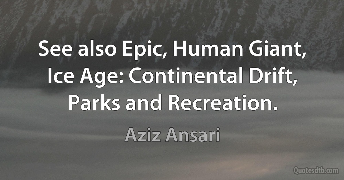 See also Epic, Human Giant, Ice Age: Continental Drift, Parks and Recreation. (Aziz Ansari)