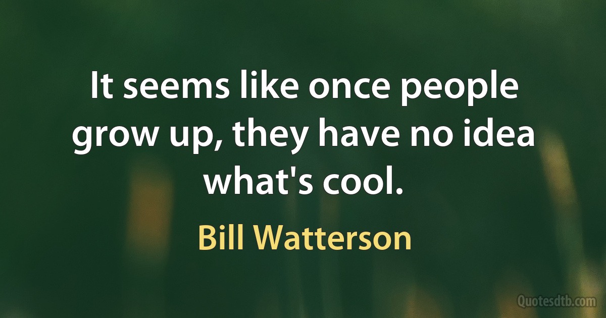 It seems like once people grow up, they have no idea what's cool. (Bill Watterson)