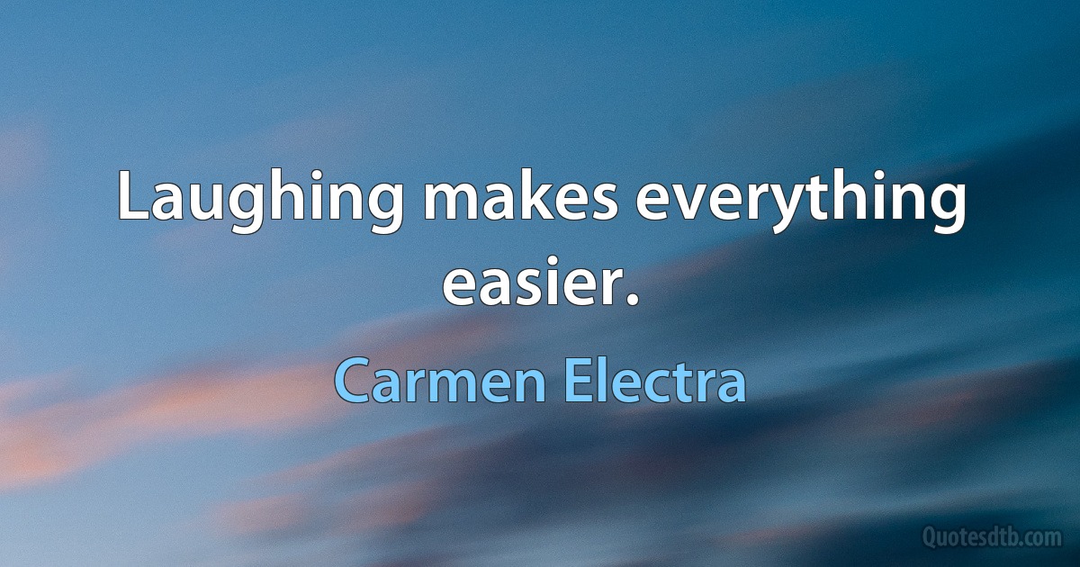 Laughing makes everything easier. (Carmen Electra)