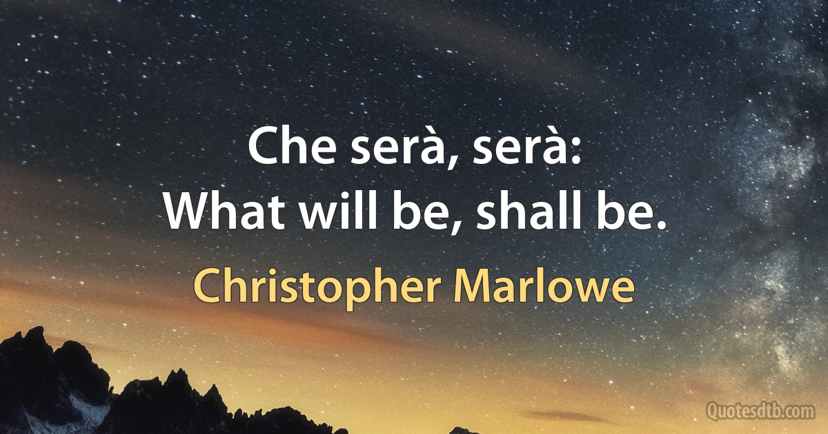 Che serà, serà:
What will be, shall be. (Christopher Marlowe)