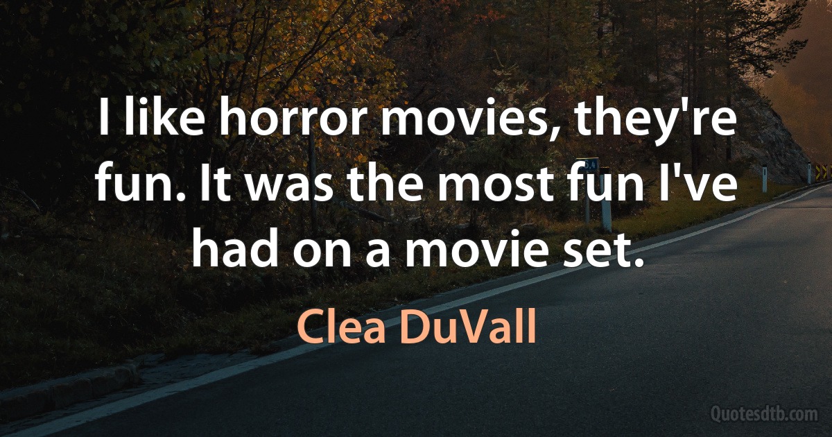 I like horror movies, they're fun. It was the most fun I've had on a movie set. (Clea DuVall)