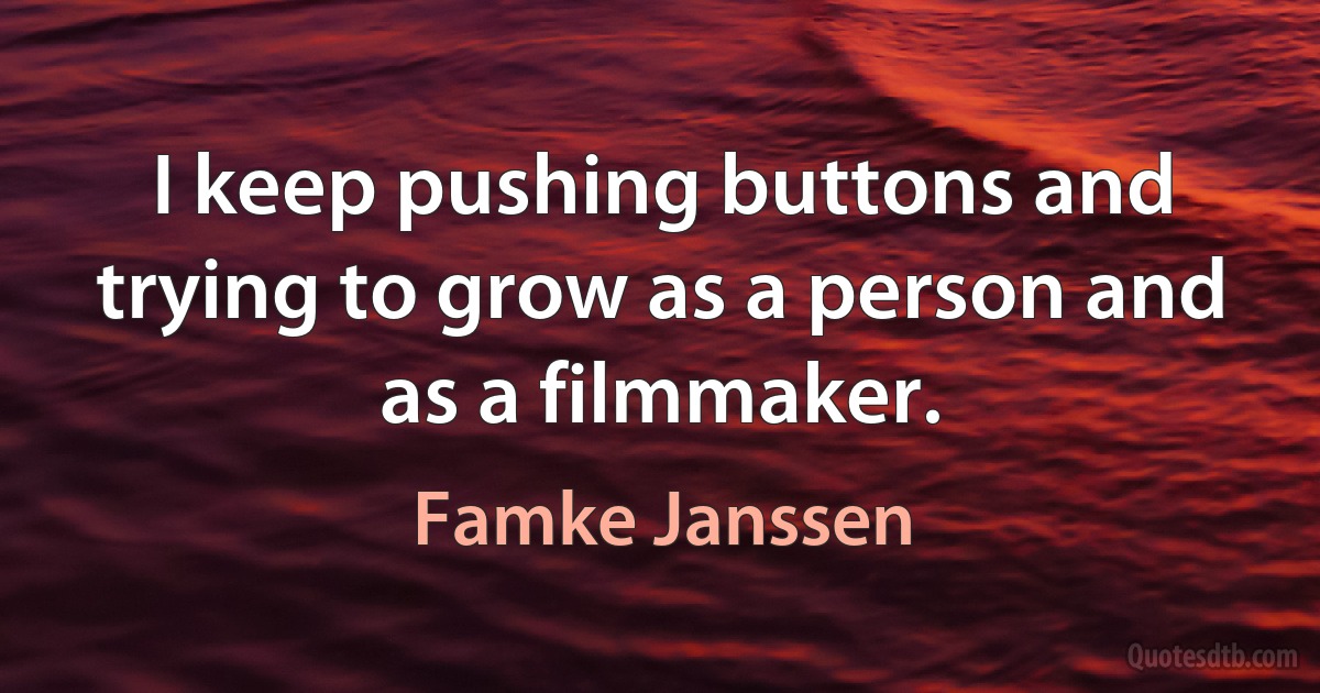 I keep pushing buttons and trying to grow as a person and as a filmmaker. (Famke Janssen)