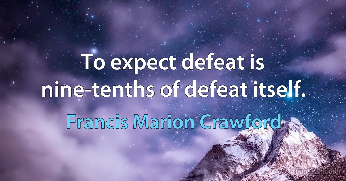 To expect defeat is nine-tenths of defeat itself. (Francis Marion Crawford)