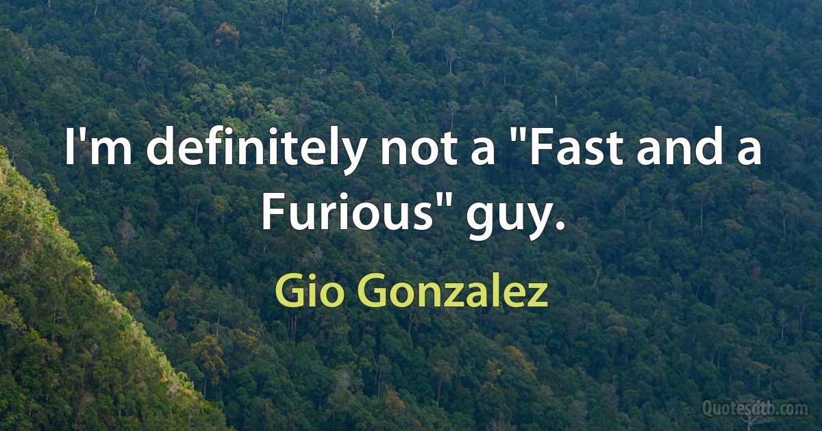 I'm definitely not a "Fast and a Furious" guy. (Gio Gonzalez)