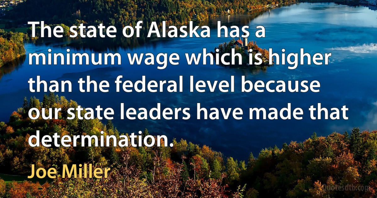 The state of Alaska has a minimum wage which is higher than the federal level because our state leaders have made that determination. (Joe Miller)