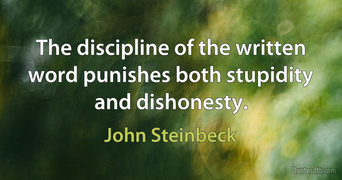 The discipline of the written word punishes both stupidity and dishonesty. (John Steinbeck)