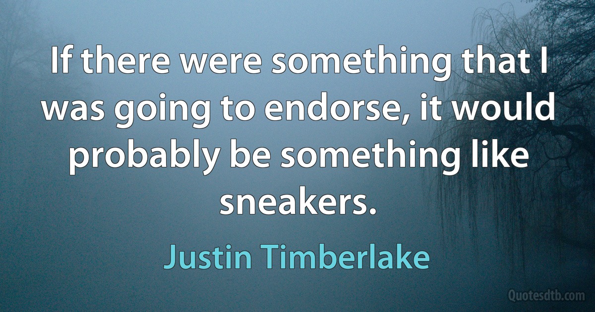 If there were something that I was going to endorse, it would probably be something like sneakers. (Justin Timberlake)