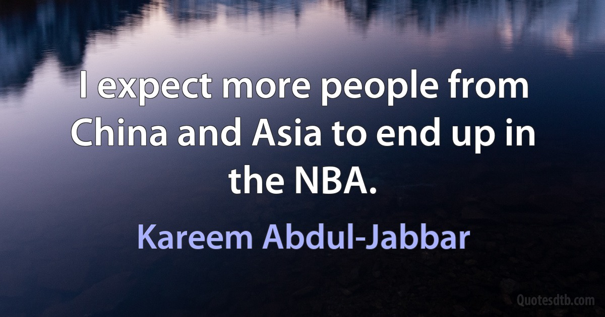 I expect more people from China and Asia to end up in the NBA. (Kareem Abdul-Jabbar)