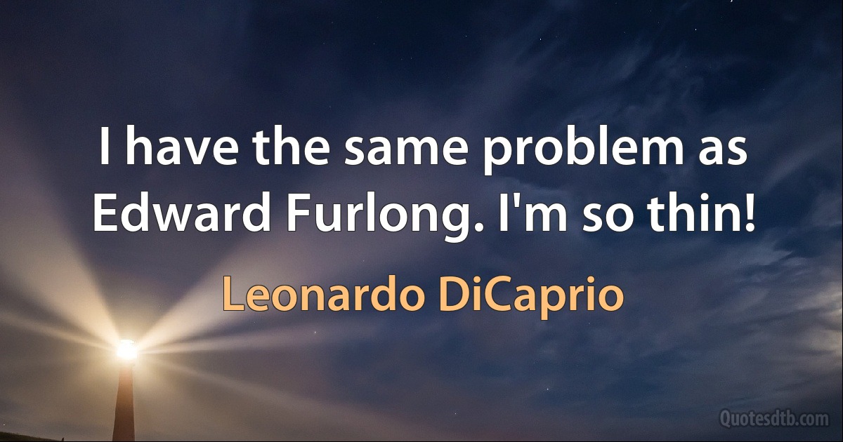 I have the same problem as Edward Furlong. I'm so thin! (Leonardo DiCaprio)