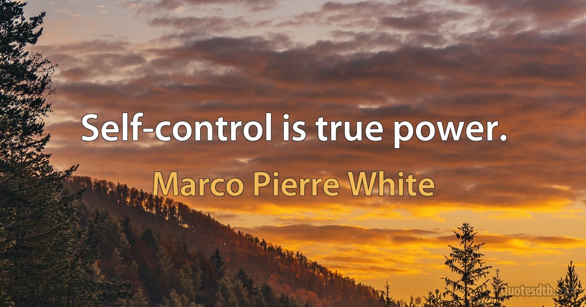 Self-control is true power. (Marco Pierre White)