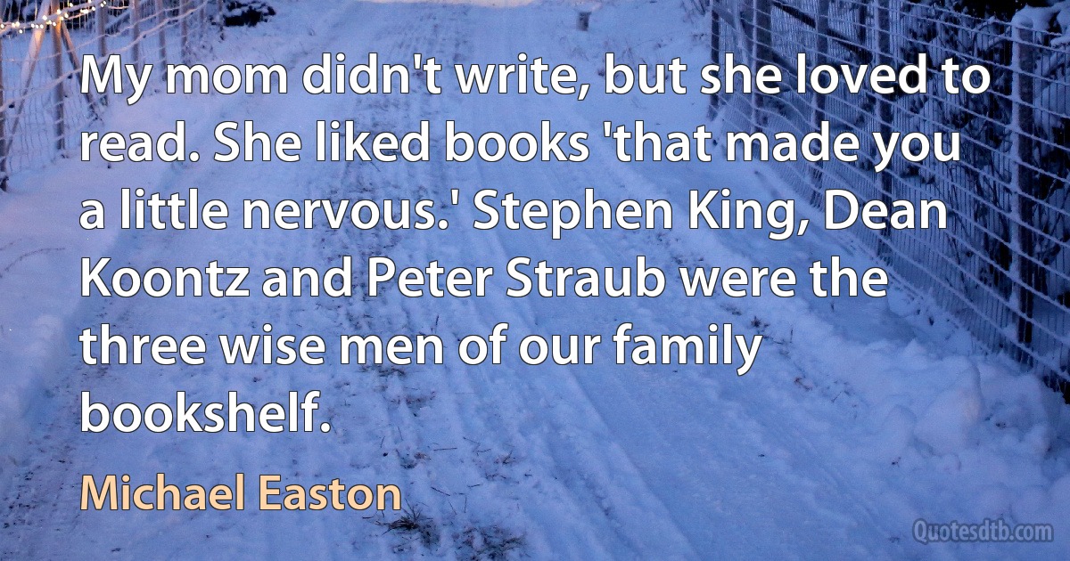 My mom didn't write, but she loved to read. She liked books 'that made you a little nervous.' Stephen King, Dean Koontz and Peter Straub were the three wise men of our family bookshelf. (Michael Easton)