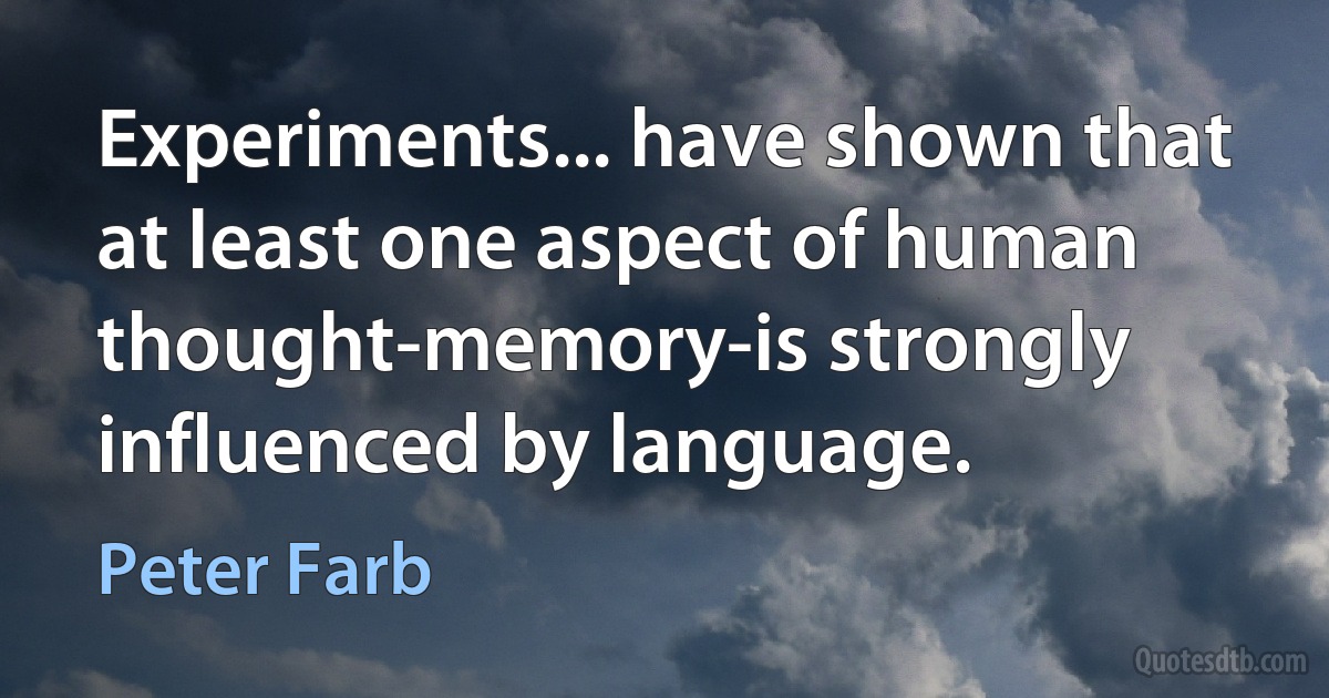 Experiments... have shown that at least one aspect of human thought-memory-is strongly influenced by language. (Peter Farb)