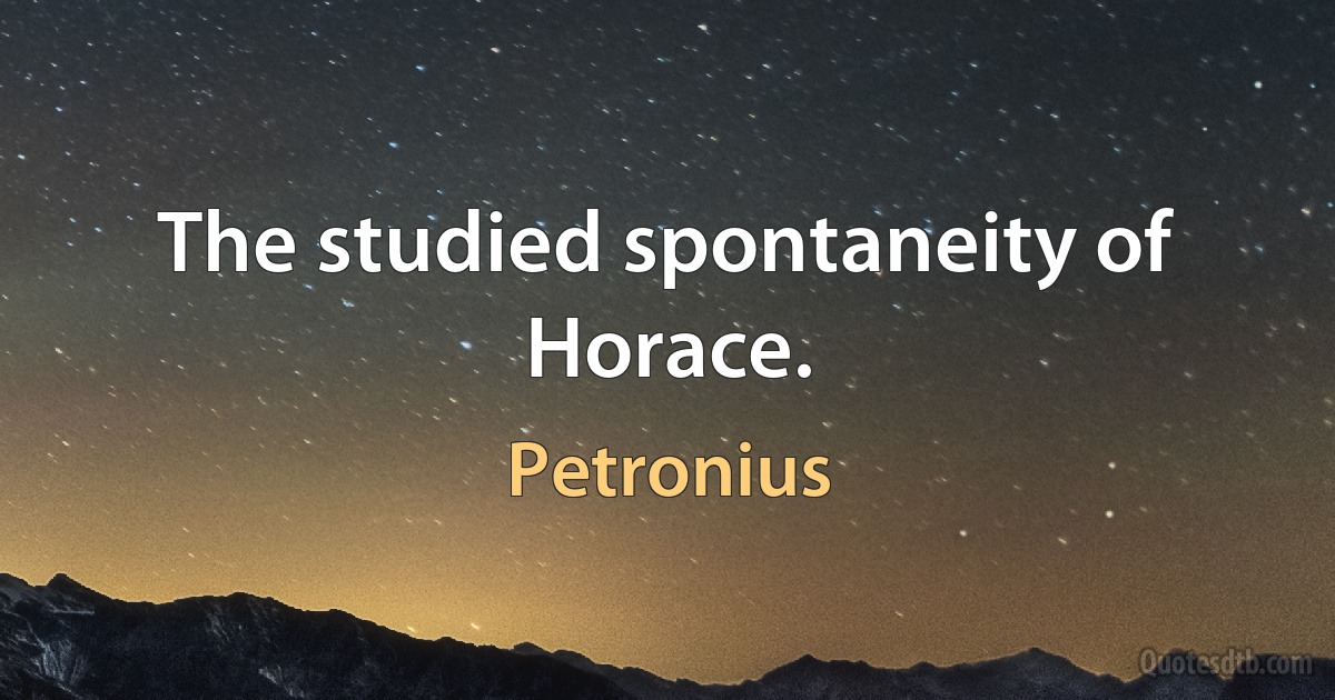 The studied spontaneity of Horace. (Petronius)