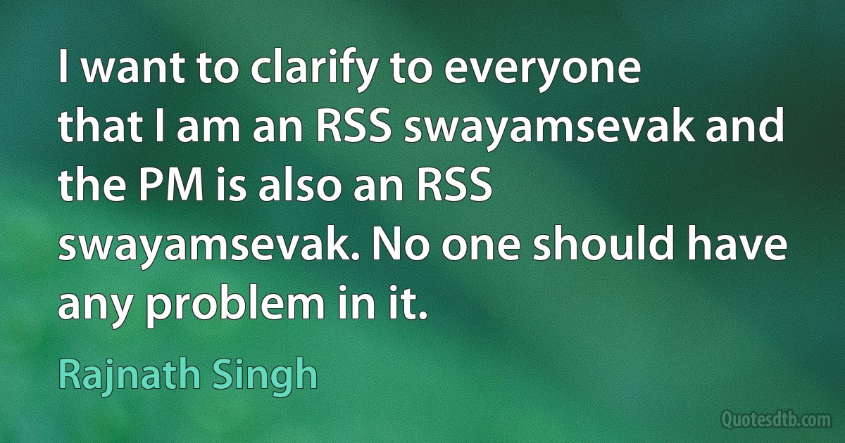 I want to clarify to everyone that I am an RSS swayamsevak and the PM is also an RSS swayamsevak. No one should have any problem in it. (Rajnath Singh)