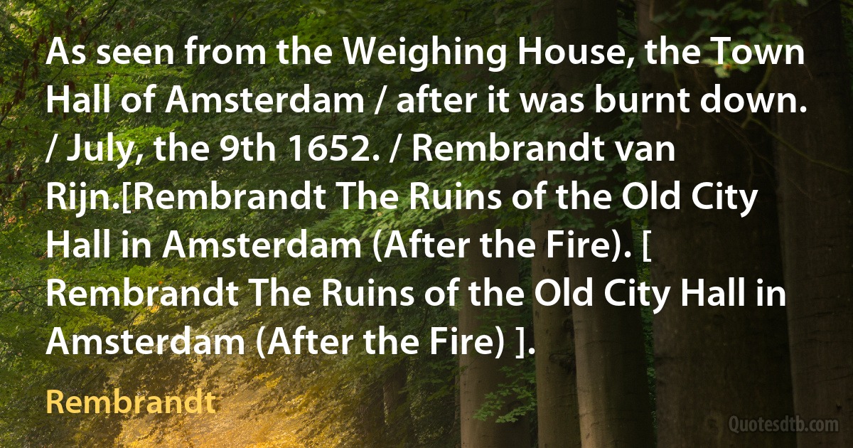 As seen from the Weighing House, the Town Hall of Amsterdam / after it was burnt down. / July, the 9th 1652. / Rembrandt van Rijn.[Rembrandt The Ruins of the Old City Hall in Amsterdam (After the Fire). [ Rembrandt The Ruins of the Old City Hall in Amsterdam (After the Fire) ]. (Rembrandt)