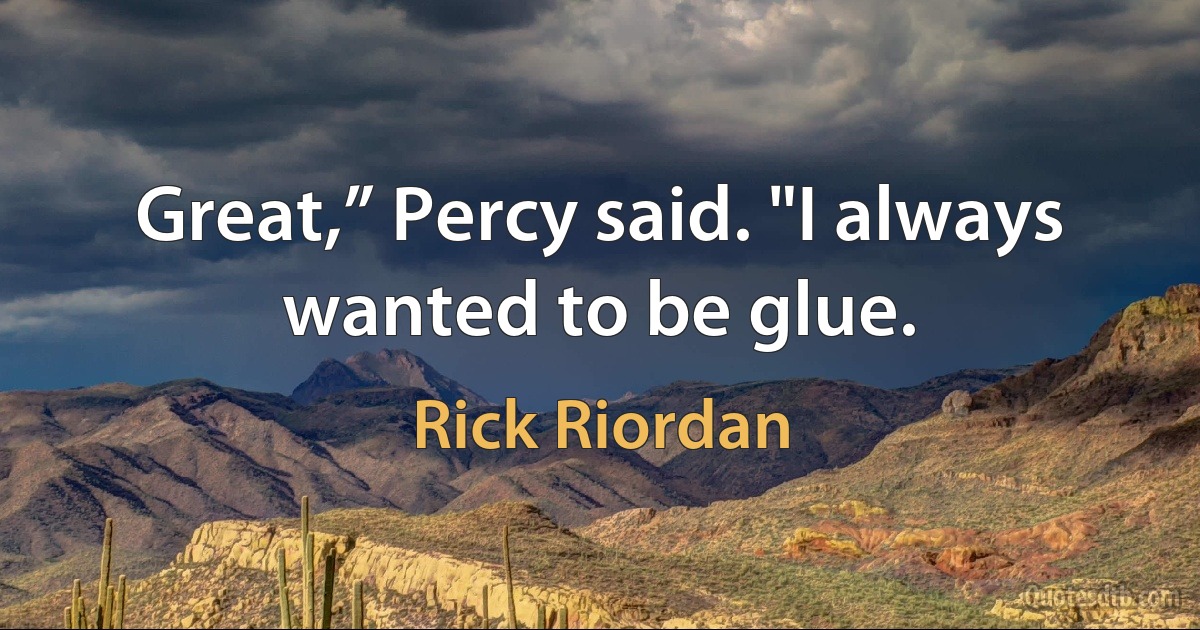 Great,” Percy said. "I always wanted to be glue. (Rick Riordan)