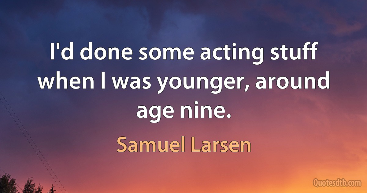 I'd done some acting stuff when I was younger, around age nine. (Samuel Larsen)