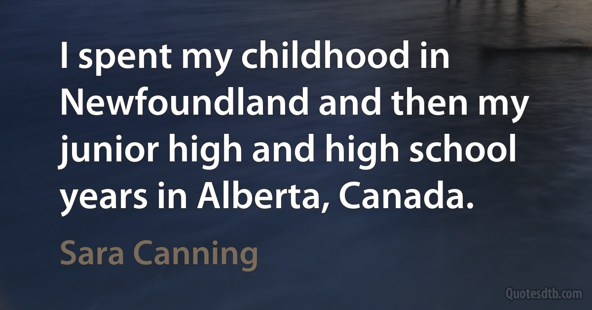 I spent my childhood in Newfoundland and then my junior high and high school years in Alberta, Canada. (Sara Canning)