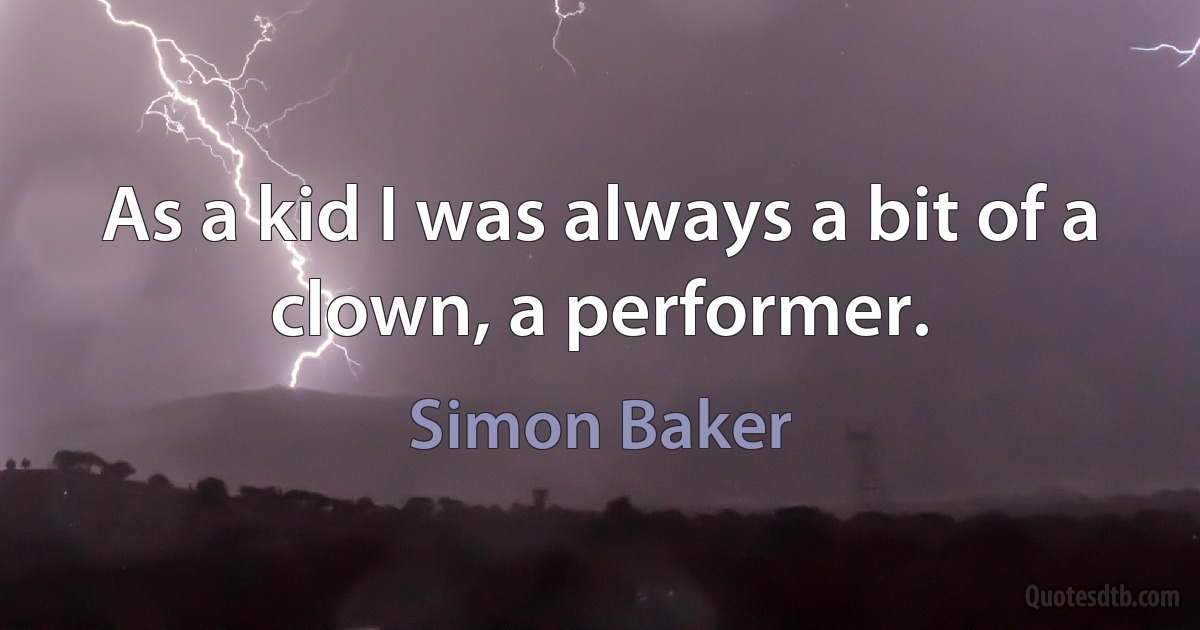 As a kid I was always a bit of a clown, a performer. (Simon Baker)