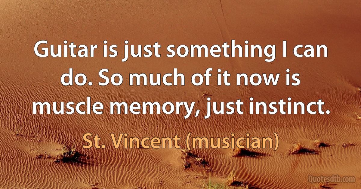 Guitar is just something I can do. So much of it now is muscle memory, just instinct. (St. Vincent (musician))