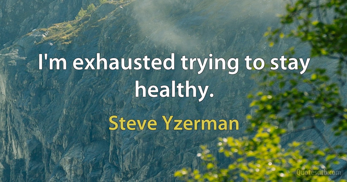 I'm exhausted trying to stay healthy. (Steve Yzerman)