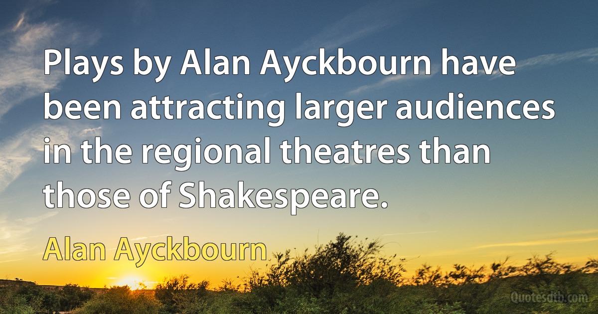 Plays by Alan Ayckbourn have been attracting larger audiences in the regional theatres than those of Shakespeare. (Alan Ayckbourn)