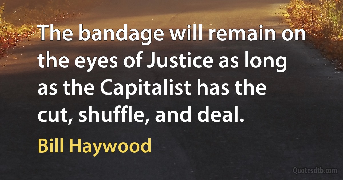 The bandage will remain on the eyes of Justice as long as the Capitalist has the cut, shuffle, and deal. (Bill Haywood)