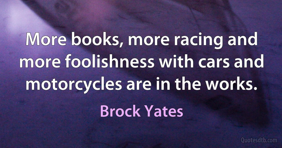 More books, more racing and more foolishness with cars and motorcycles are in the works. (Brock Yates)