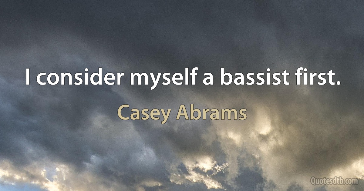 I consider myself a bassist first. (Casey Abrams)