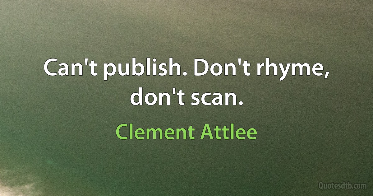 Can't publish. Don't rhyme, don't scan. (Clement Attlee)