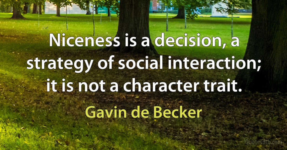 Niceness is a decision, a strategy of social interaction; it is not a character trait. (Gavin de Becker)