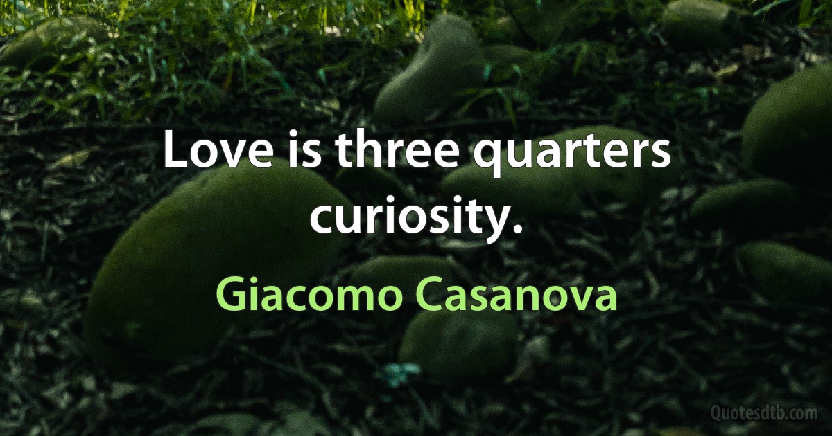 Love is three quarters curiosity. (Giacomo Casanova)