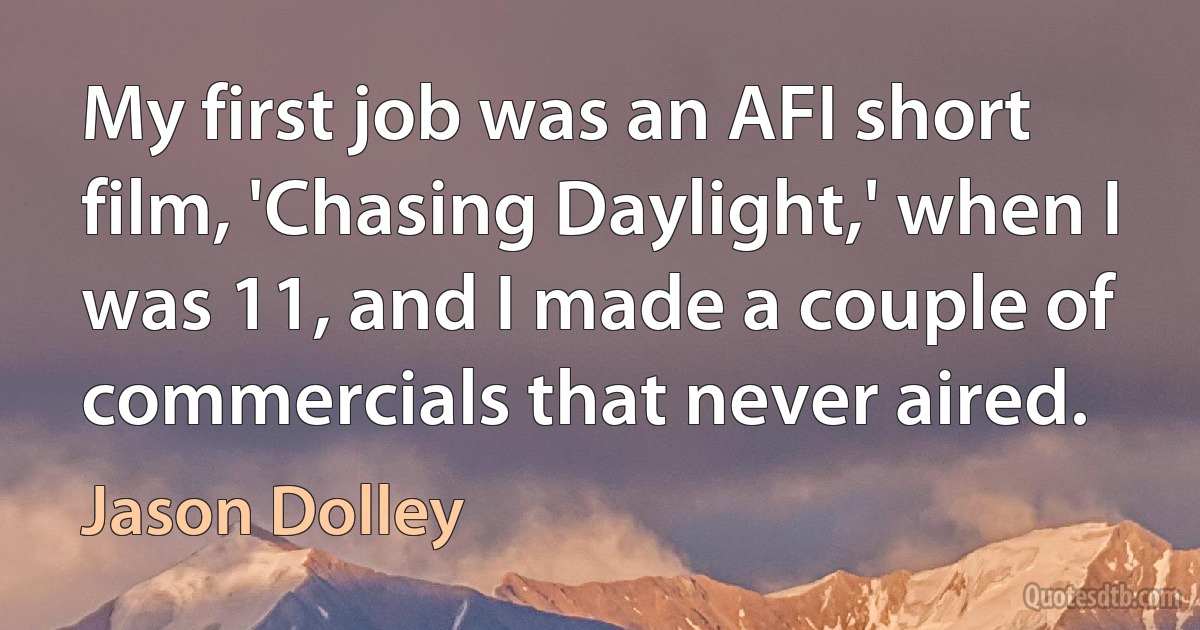 My first job was an AFI short film, 'Chasing Daylight,' when I was 11, and I made a couple of commercials that never aired. (Jason Dolley)