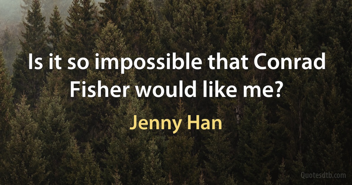 Is it so impossible that Conrad Fisher would like me? (Jenny Han)