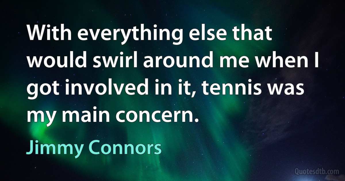 With everything else that would swirl around me when I got involved in it, tennis was my main concern. (Jimmy Connors)