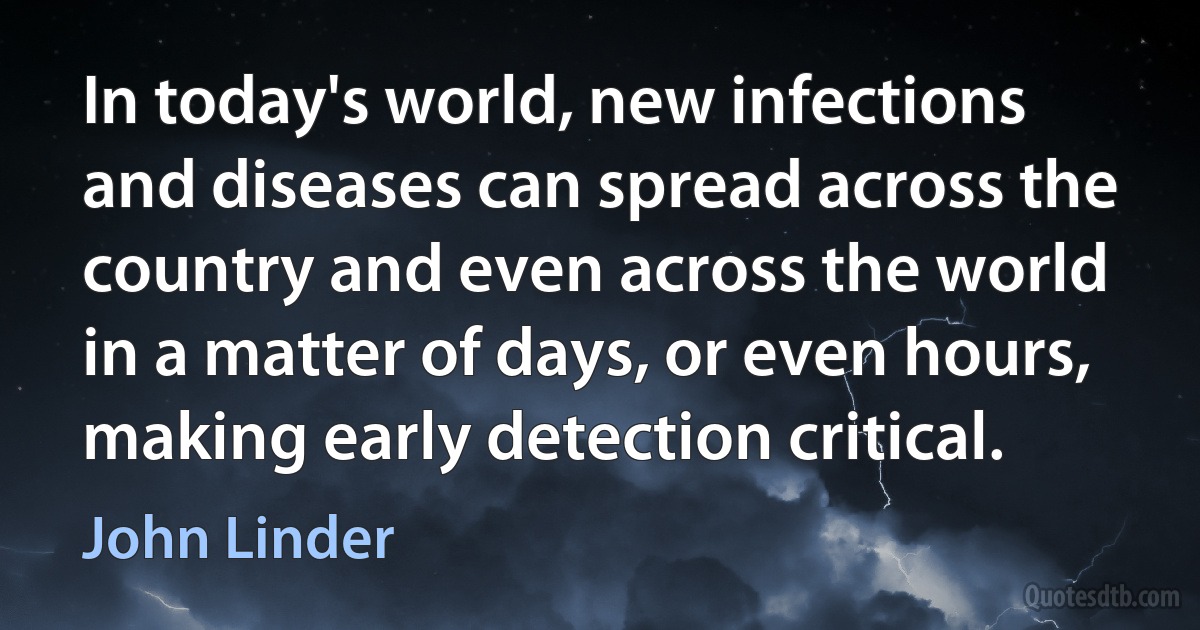 In today's world, new infections and diseases can spread across the country and even across the world in a matter of days, or even hours, making early detection critical. (John Linder)