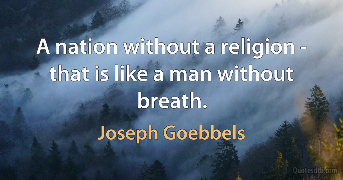 A nation without a religion - that is like a man without breath. (Joseph Goebbels)