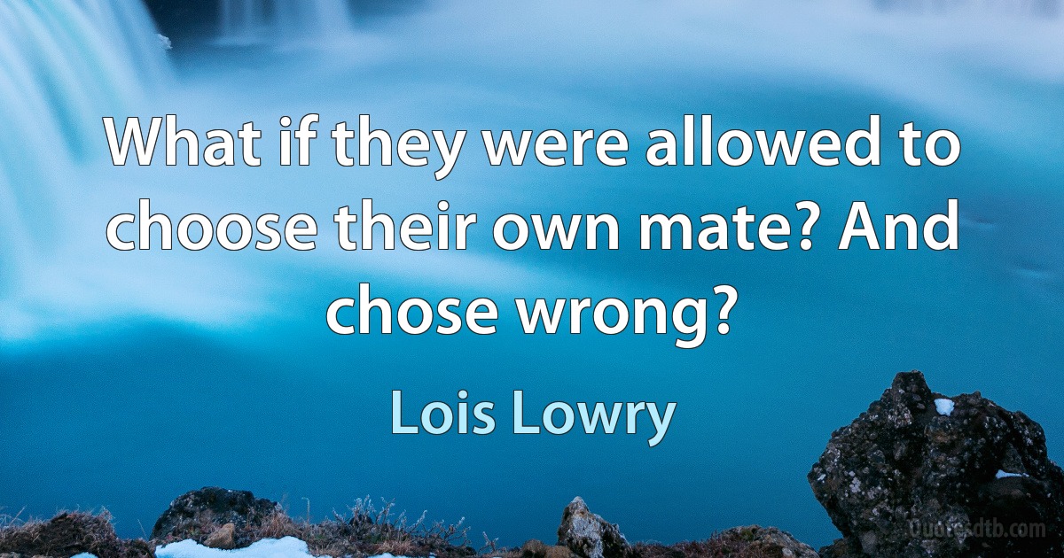 What if they were allowed to choose their own mate? And chose wrong? (Lois Lowry)