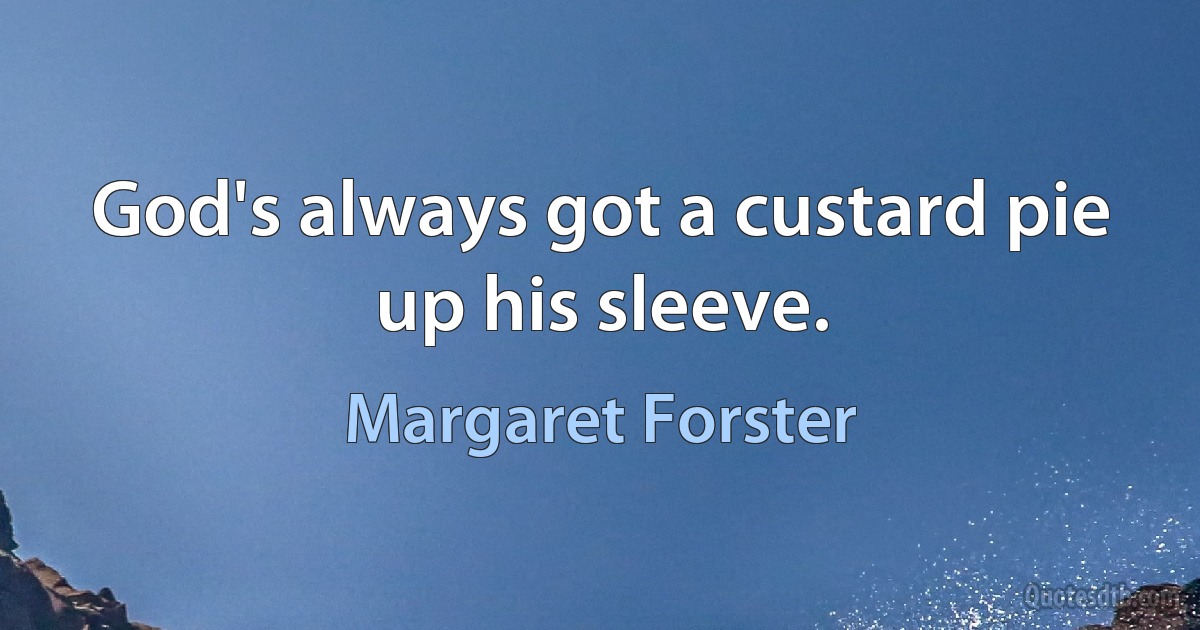 God's always got a custard pie up his sleeve. (Margaret Forster)