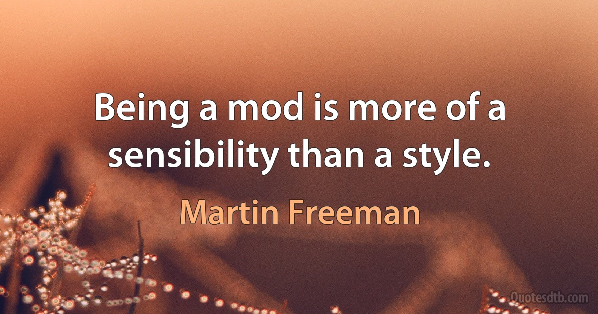 Being a mod is more of a sensibility than a style. (Martin Freeman)