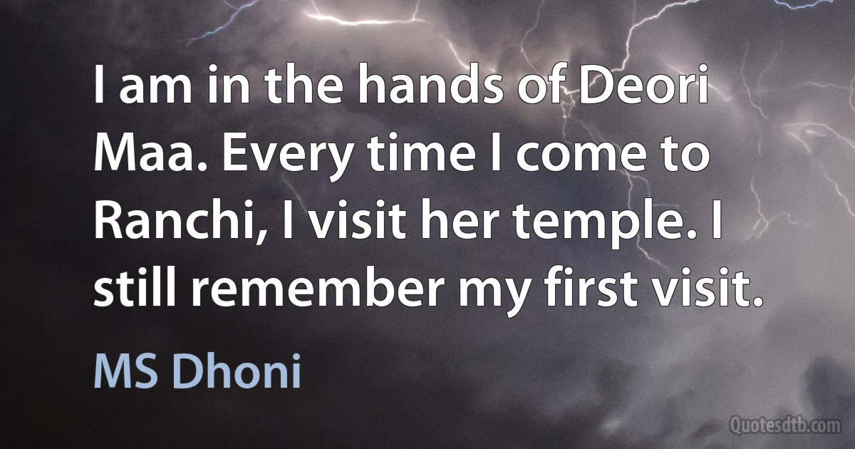 I am in the hands of Deori Maa. Every time I come to Ranchi, I visit her temple. I still remember my first visit. (MS Dhoni)