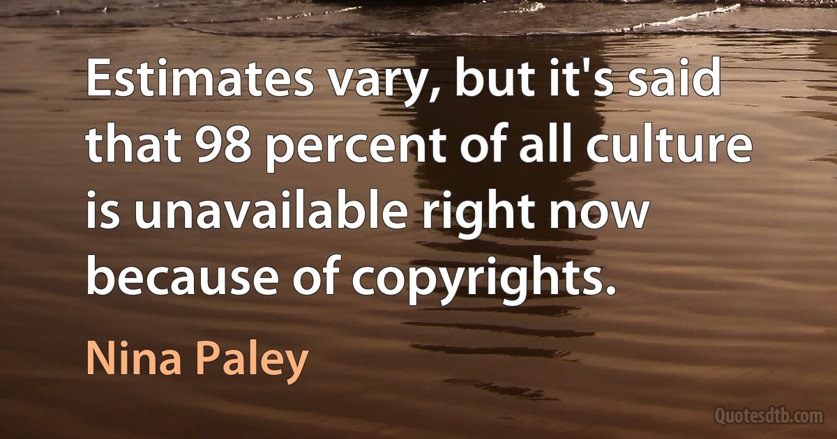 Estimates vary, but it's said that 98 percent of all culture is unavailable right now because of copyrights. (Nina Paley)